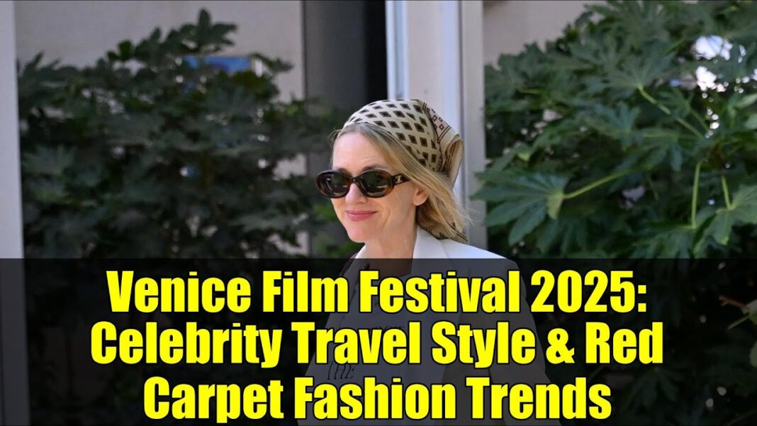 Venice Film Festival 2025: Celebrity Travel Style & Red Carpet Fashion Trends